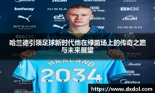哈兰德引领足球新时代他在绿茵场上的传奇之路与未来展望