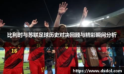比利时与苏联足球历史对决回顾与精彩瞬间分析