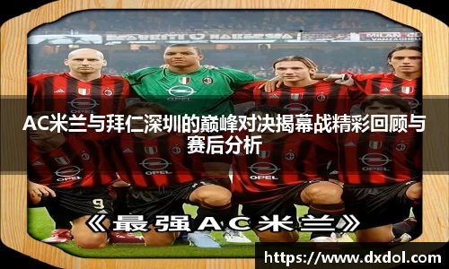 AC米兰与拜仁深圳的巅峰对决揭幕战精彩回顾与赛后分析