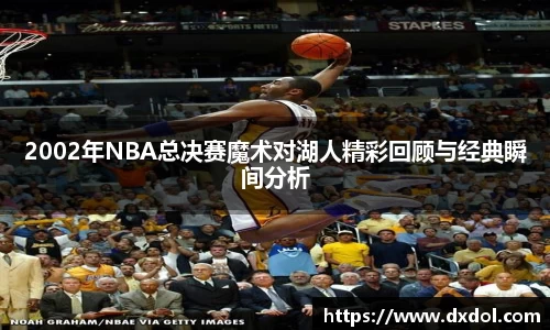 2002年NBA总决赛魔术对湖人精彩回顾与经典瞬间分析